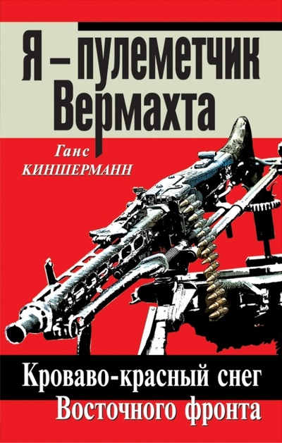 Книга: Я - пулеметчик Вермахта. Кроваво-красный снег Восточного фронта (Киншерманн Ганс) ; Эксмо, 2013 