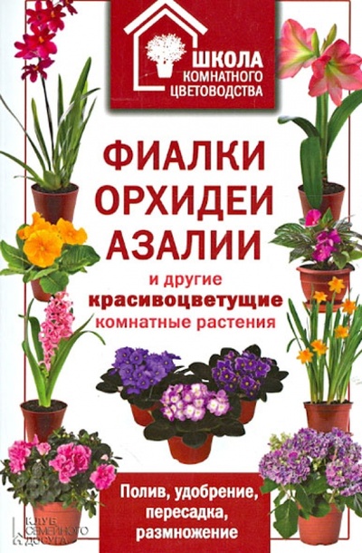 Книга: Фиалки, орхидеи, азалии и другие красивоцветущие комнатные растения; Клуб семейного досуга, 2013 