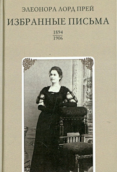Книга: Избранные письма. 1894-1906 (Элеонора Лорд Прей) ; Рубеж, 2012 