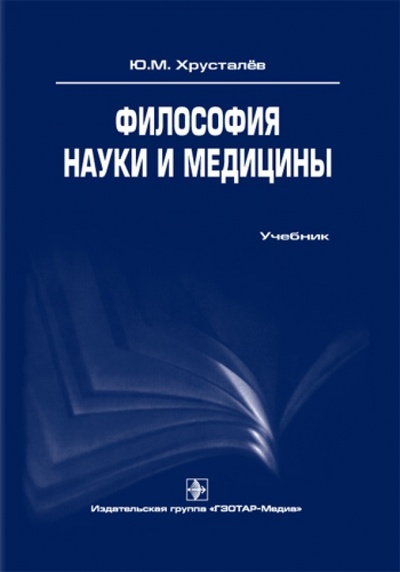 Книга: Философия науки и медицины. Учебник (Хрусталев Юрий Михайлович) ; ГЭОТАР-Медиа, 2010 