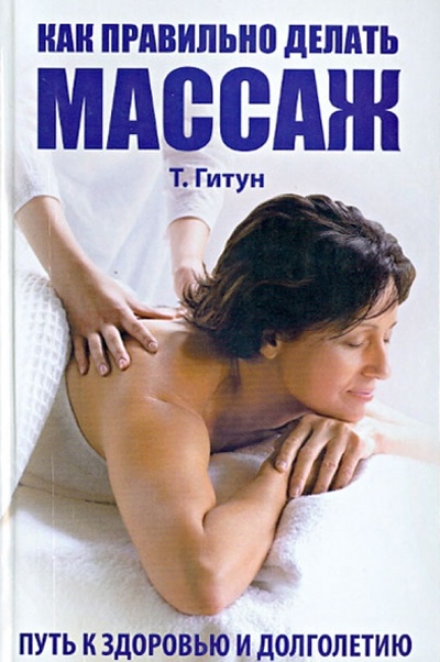Книга: Как правильно делать массаж. Путь к здоровью и долголетию (Гитун Татьяна Васильевна) ; Владис, 2008 