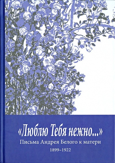 Книга: "Люблю Тебя нежно. " Письма Андрея Белого к матери (1899-1922) (Белый Андрей) ; Река Времен, 2013 