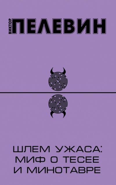 Книга: Шлем ужаса: миф о Тесее и Минотавре (Пелевин Виктор Олегович) ; Эксмо-Пресс, 2013 