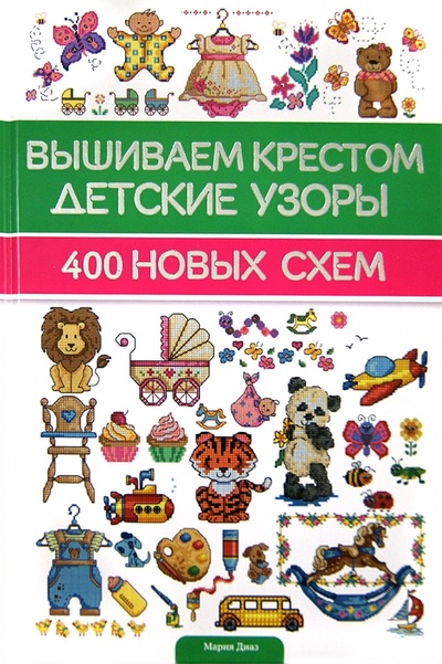 Книга: Вышиваем крестом детские узоры. 400 новых схем (Диаз Мария) ; Клуб семейного досуга, 2013 