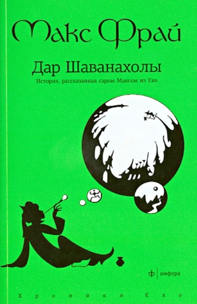 Книга: Дар Шаванахолы. История, рассказанная сэром Максом из Ехо (Фрай Макс) ; Амфора, 2013 