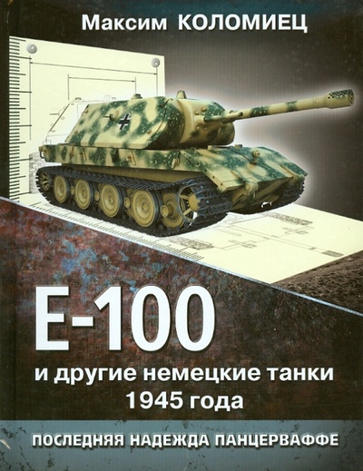 Книга: Е-100 и другие немецкие танки 1945 года. Последняя надежда Панцерваффе (Коломиец Максим Викторович) ; Эксмо, 2013 