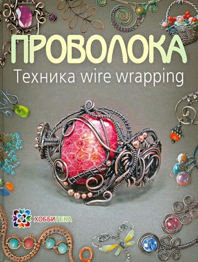 Книга: Проволока. Техника wire wrapping (Кузьмичева Татьяна Александровна) ; Хоббитека, 2015 