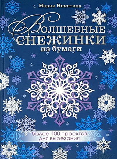Книга: Волшебные снежинки из бумаги. Более 100 проектов для вырезания (Никитина Мария) ; Клуб семейного досуга, 2013 