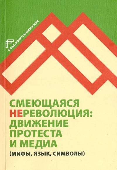 Книга: Смеющаяся НЕреволюция: движение протеста и медиа (мифы, язык, символы); Фонд «Либеральная миссия», 2013 
