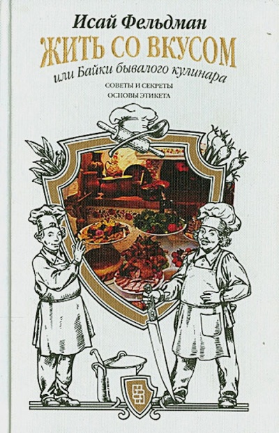 Книга: Жить со вкусом, или Байки бывалого кулинара (Фельдман Исай Абрамович) ; Центрполиграф, 2014 