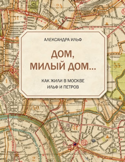 Книга: Дом, милый дом. Как жили в Москве Ильф и Петров (Ильф Александра) ; Ломоносовъ, 2013 