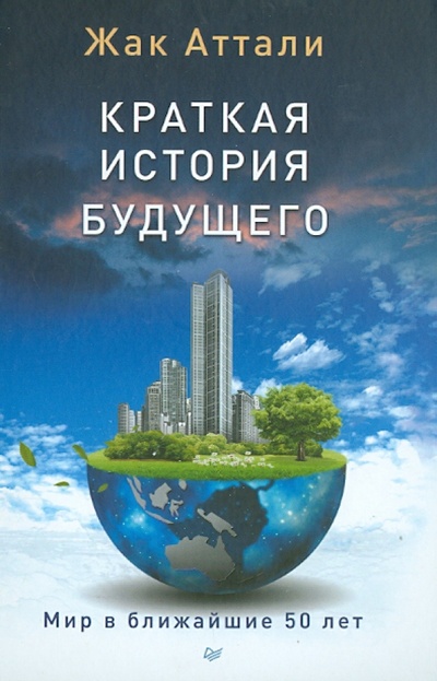 Книга: Краткая история будущего. Мир в ближайшие 50 лет (Аттали Жак) ; Питер, 2014 