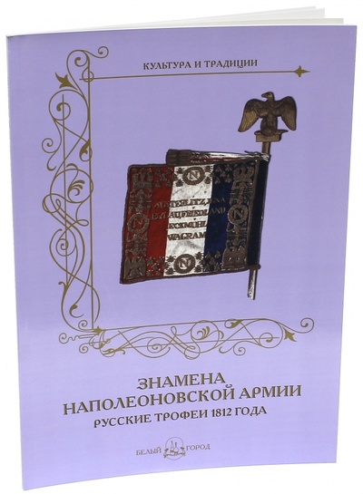 Книга: Знамена наполеоновской армии. Русские трофеи 1812 года (Романовский Андрей) ; Белый город, 2015 