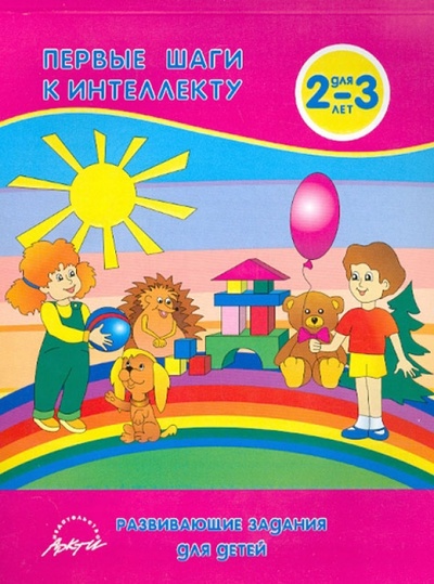 Книга: Первые шаги к интеллекту. Развивающие задания для детей 2-3 лет (Белошистая Анна Витальевна) ; АРКТИ, 2010 