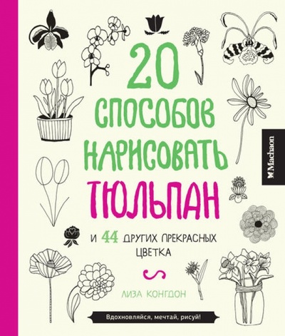 Книга: 20 способов нарисовать тюльпан и 44 других прекрасных цветка (Конгдон Лиза) ; Махаон, 2014 