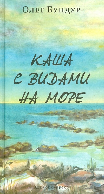 Книга: Каша с видами на море (Бундур Олег Семенович) ; Априори-Пресс, 2013 