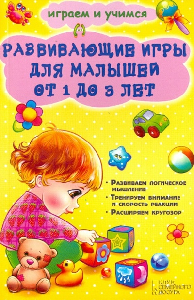 Книга: Развивающие игры для малышей от 1 до 3 лет (Чуб Наталия Валентиновна) ; Клуб семейного досуга, 2014 