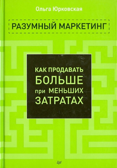 Книга: Разумный маркетинг. Как продавать больше при меньших затратах (Юрковская Ольга) ; Питер, 2014 