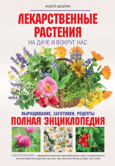 Книга: Лекарственные растения на даче и вокруг нас. Полная энциклопедия (Цицилин Андрей Николаевич) ; Эксмо, 2014 