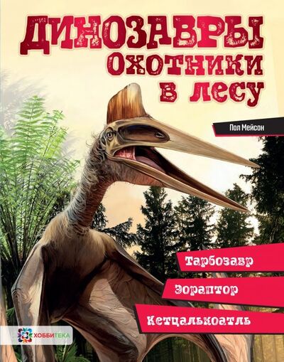 Книга: Динозавры. Охотники в лесу. Тарбозавр, эораптор, кетцалькатль… (Мейсон Пол) ; Хоббитека, 2019 