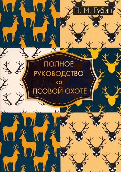 Книга: Полное руководство ко псовой охоте (Губин Петр Михайлович) ; Т8, 2017 