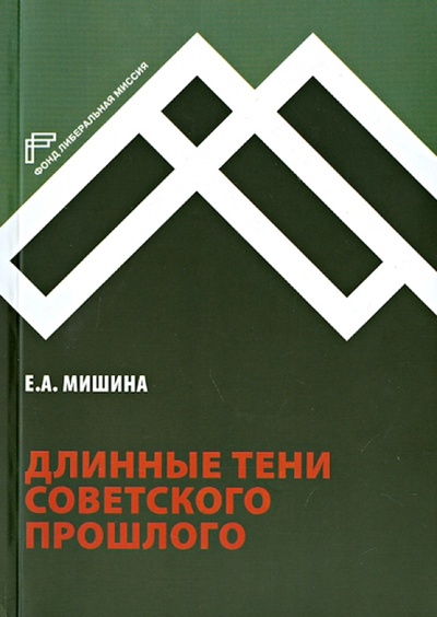 Книга: Длинные тени советского прошлого (Мишина Екатерина Августовна) ; Фонд «Либеральная миссия», 2014 