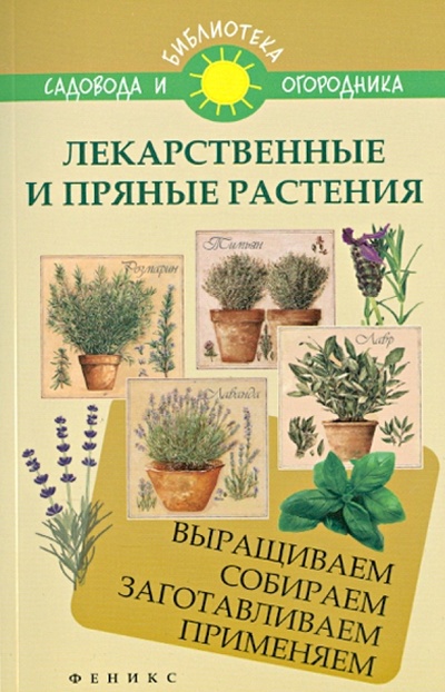 Книга: Лекарственные и пряные растения. Выращиваем, собираем, заготавливаем, применяем (Калюжный С. И.) ; Феникс, 2014 