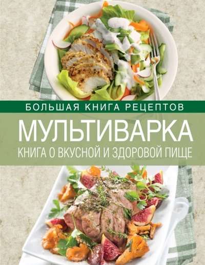 Книга: Мультиварка. Книга о вкусной и здоровой пище (Михайлова Ирина Анатольевна) ; Эксмо, 2014 