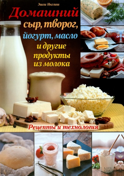 Книга: Домашний сыр, творог, йогурт, масло и другие продукты из молока (Инглиш Эшли) ; Клуб семейного досуга, 2014 