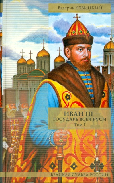 Книга: Иван III - государь всея Руси. Том 1. Книги 1-3 (Язвицкий Валерий Иоильевич) ; АСТ, 2008 