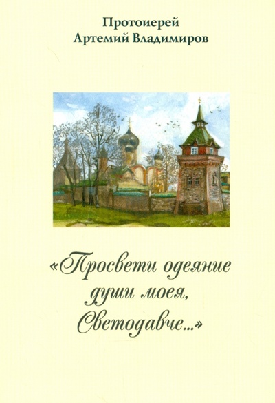 Книга: "Просвети одеяние души моея, Светодавче. " (Протоиерей Артемий Владимиров) ; Артос, 2014 