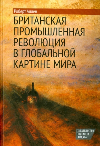 Книга: Британская промышленная революция в глобальной картине мира (Аллен Роберт) ; Издательство Института Гайдара, 2014 
