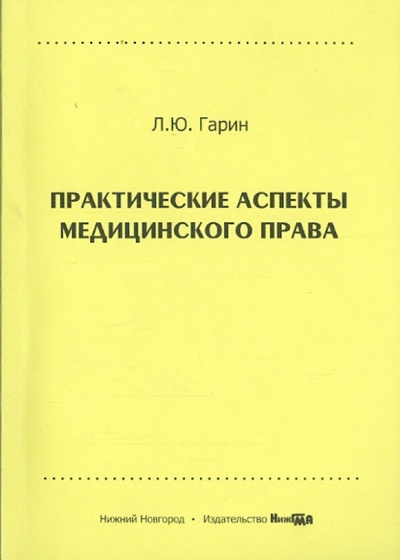 Книга: Практические аспекты медицинского права (Гарин Л. Ю.) ; НижГМА, 2015 