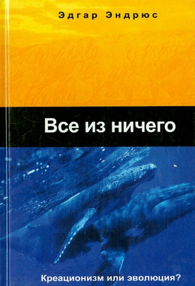 Книга: Все из ничего (креационизм или эволюция?) (Эндрюс Эдгар) ; Книгоноша, 2004 