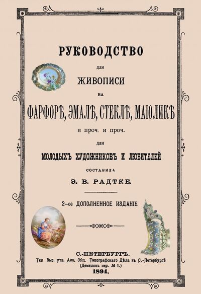 Книга: Руководство для живописи на фарфоре, эмали, стекле, майолике. (Радтке) ; Секачев В. Ю., 2019 
