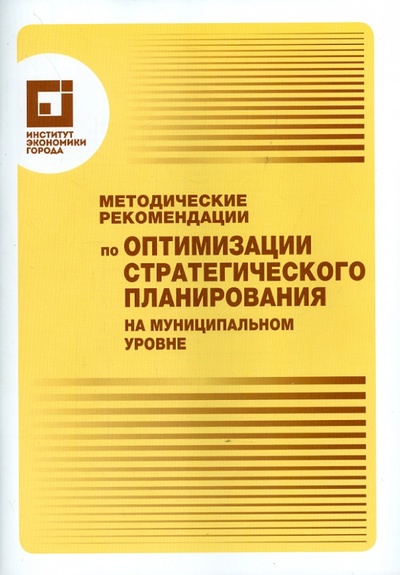 Книга: Методические рекомендации по оптимизации стратегического планирования на муниципальном уровне; Институт экономики города, 2014 