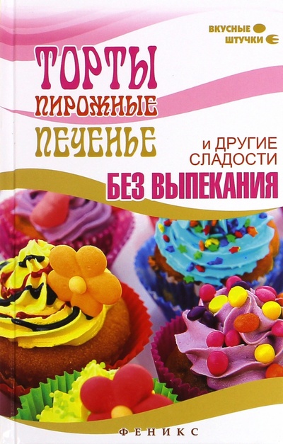 Книга: Торты, пирожные, печенье и другие сладости без выпекания (Солнечная Мила) ; Феникс, 2015 