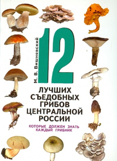 Книга: 12 лучших съедобных грибов Центральной России, которые должен знать каждый грибник (Вишневский Михаил Владимирович) ; Восток-Запад, 2011 