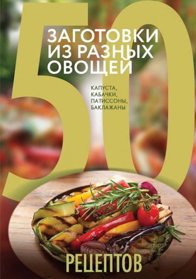 Книга: 50 рецептов. Заготовки из разных овощей; Эксмо-Пресс, 2015 