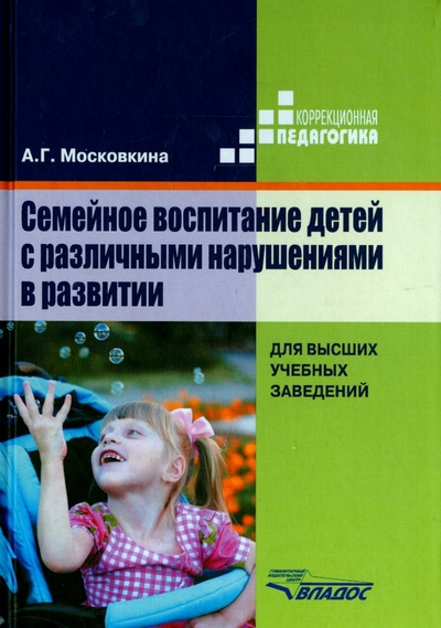 Книга: Семейное воспитание детей с различными нарушениями в развитии. Учебник для студентов вузов (Московкина Алла Григорьевна) ; Владос, 2015 
