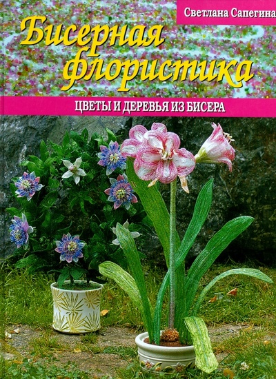 Книга: Бисерная флористика. Цветы и деревья из бисера (Сапегина Светлана С.) ; Аделант, 2016 
