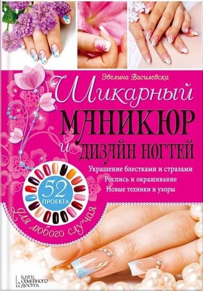 Книга: Шикарный маникюр и дизайн ногтей. 52 проекта для любого случая (Василевска Эвелина) ; Клуб семейного досуга, 2015 
