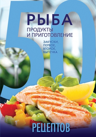 Книга: 50 рецептов. Рыба. Продукты и приготовление. Закуски. Первое. Второе. Выпечка (Кутищева Н., Гидаспова А.) ; Эксмо, 2016 