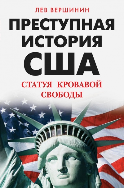 Книга: Преступная история США. Статуя кровавой свободы (Вершинин Лев Рэмович) ; Яуза, 2015 