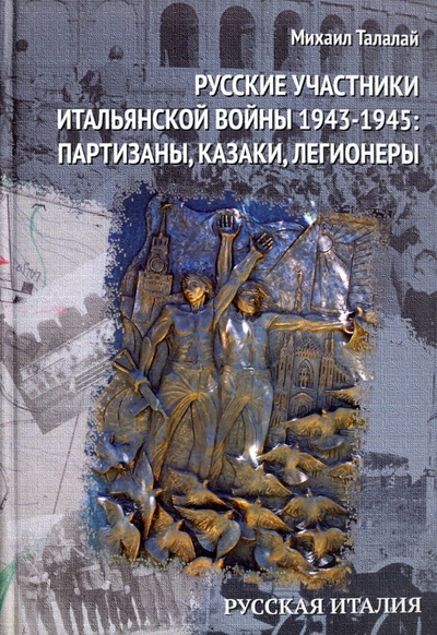 Книга: Русские участники Итальянской войны 1943-1945. партизаны, казаки, легионеры (Талалай Михаил) ; Старая Басманная, 2015 