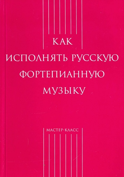 Книга: Как исполнять русскую фортепианную музыку; Классика XXI, 2009 