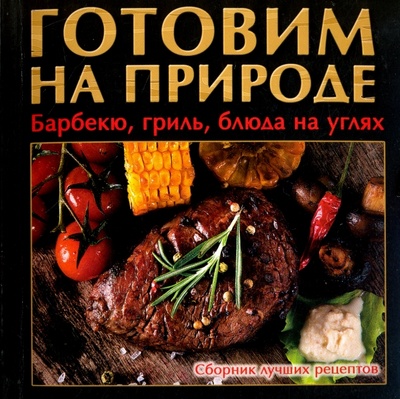 Книга: Готовим на природе. Барбекю, гриль, блюда на углях; Слог, 2016 