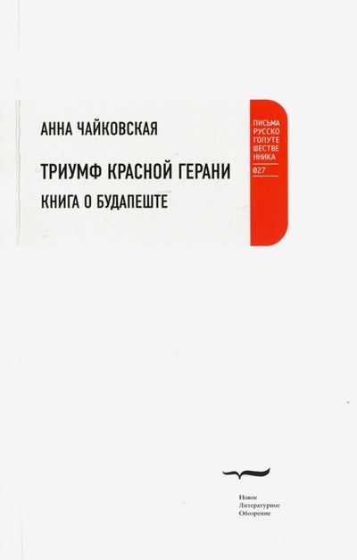 Книга: Триумф красной герани. Книга о Будапеште (Чайковская Анна) ; Новое литературное обозрение, 2016 