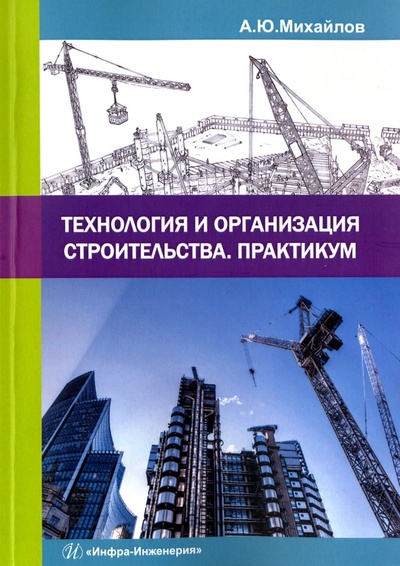 Книга: Технология и организация строительства. Практикум (Михайлов Александр Юрьевич) ; Инфра-Инженерия, 2017 