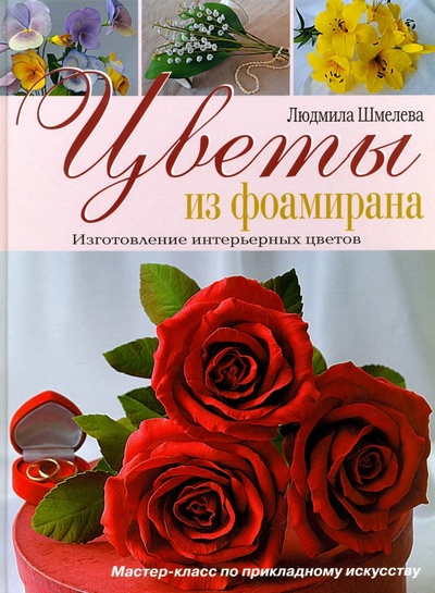 Книга: Цветы из фоамирана. Изготовление интерьерных цветов (Шмелева Л. В.) ; Аделант, 2016 